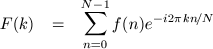 F(k) & = & \sum^{N-1}_{n=0} f(n) e^{-i2\pi kn\!/N}